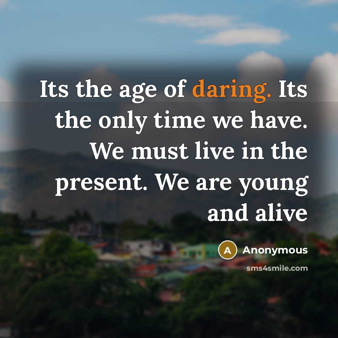 “Its the age of daring. Its the only time we…” quote by Anonymous