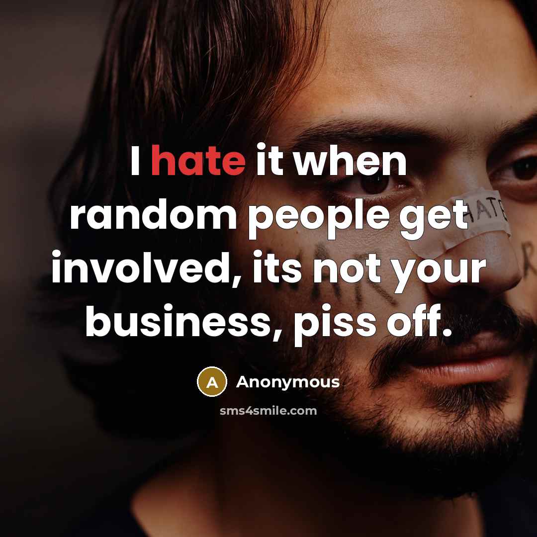 “I hate it when random people get involved, its not your business, piss off.” quote by Anonymous