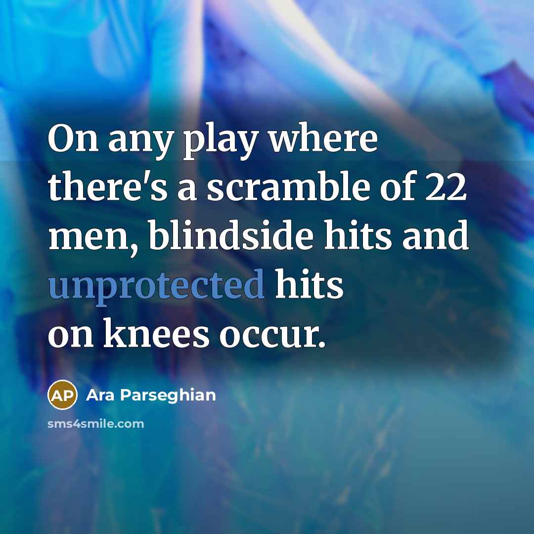 “On any play where there's a scramble of 22 men, blindside hits and unprotected hits on knees occur.” quote by Ara Parseghian