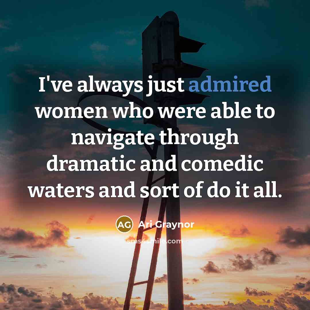 “I've always just admired women who were able to navigate through dramatic and comedic waters and sort of do it all.” quote by Ari Graynor