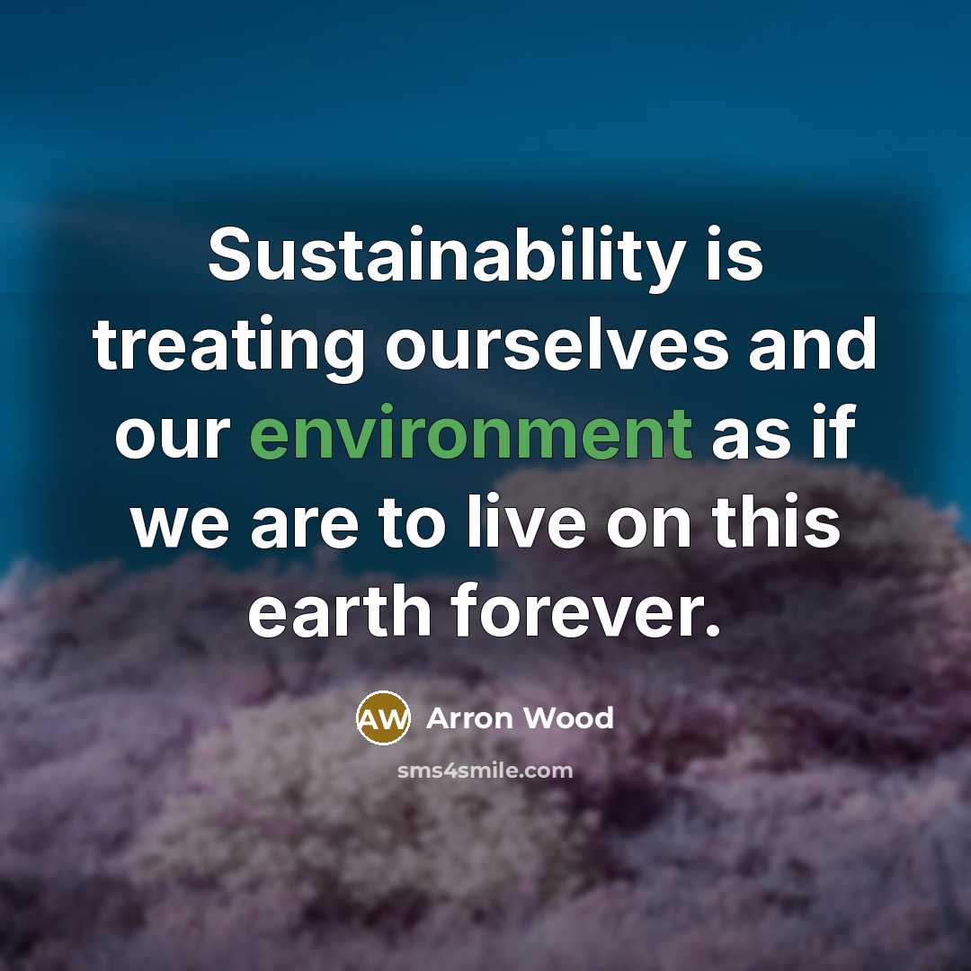 “Sustainability is treating ourselves and our environment as if we…” quote by Arron Wood