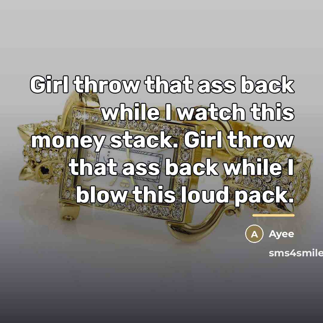 “Girl throw that ass back while I watch this money…” quote by Ayee