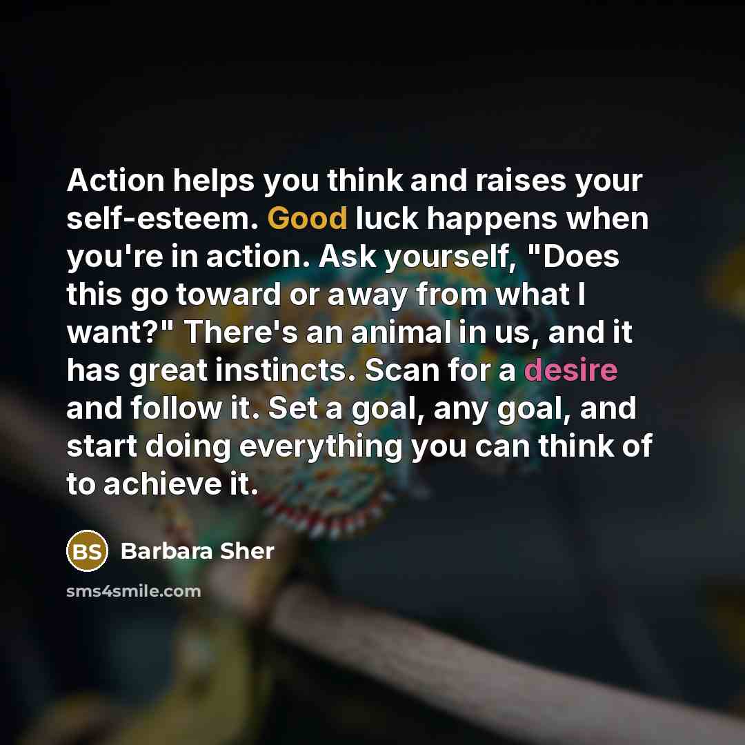 “Action helps you think and raises your self-esteem. Good luck…” quote by Barbara Sher