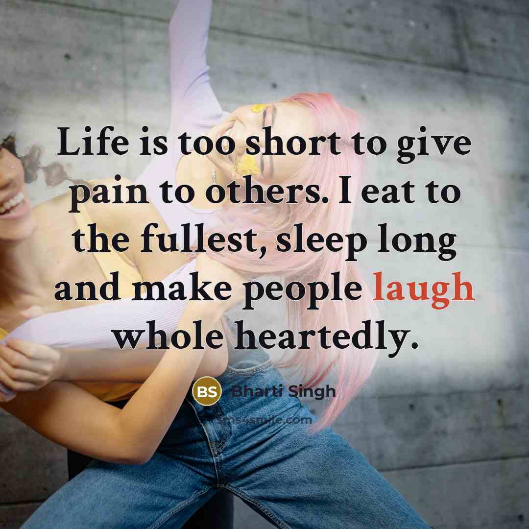 “Life is too short to give pain to others. I eat to the fullest, sleep long and make people laugh whole heartedly.” quote by Bharti Singh