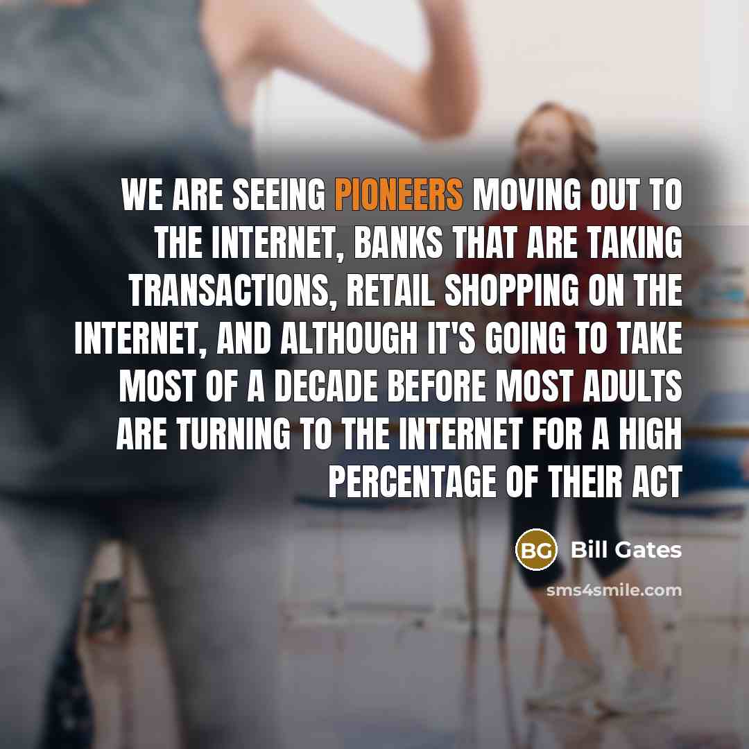 “We are seeing pioneers moving out to the Internet, banks…” quote by Bill Gates