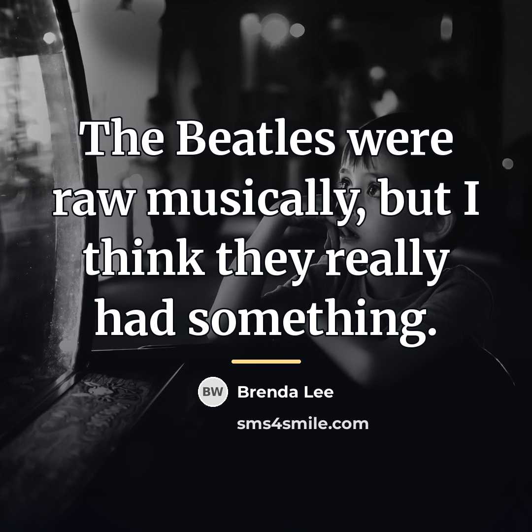“The Beatles were raw musically, but I think they really…” quote by Brenda Lee