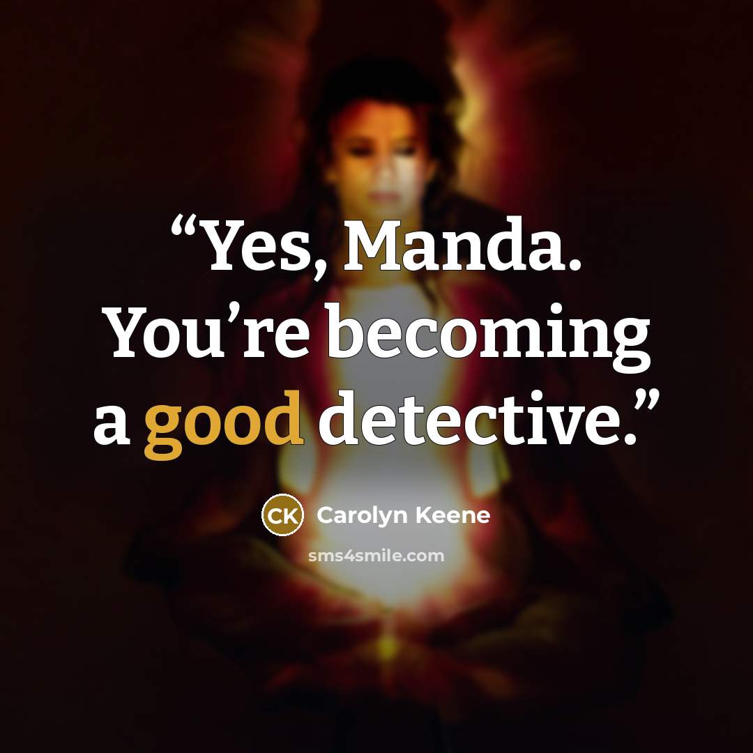 “Yes, Manda. You’re becoming a good detective.” quote by Carolyn Keene