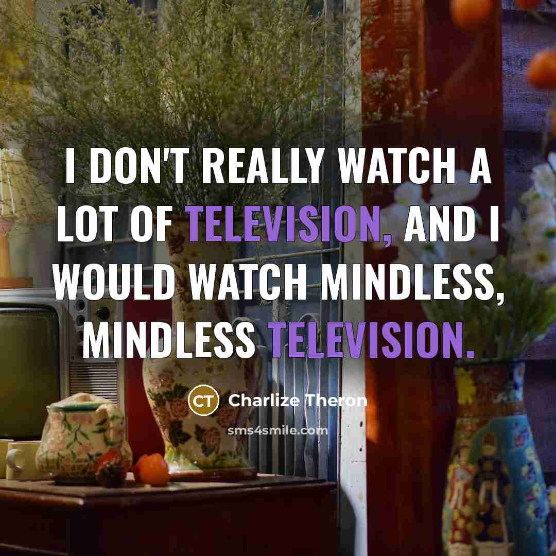 “I don't really watch a lot of television, and I…” quote by Charlize Theron