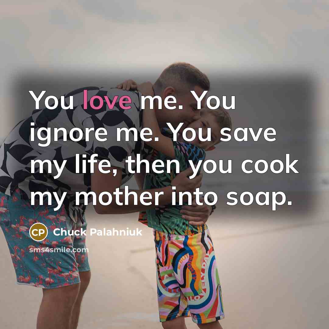“You love me. You ignore me. You save my life,…” quote by Chuck Palahniuk