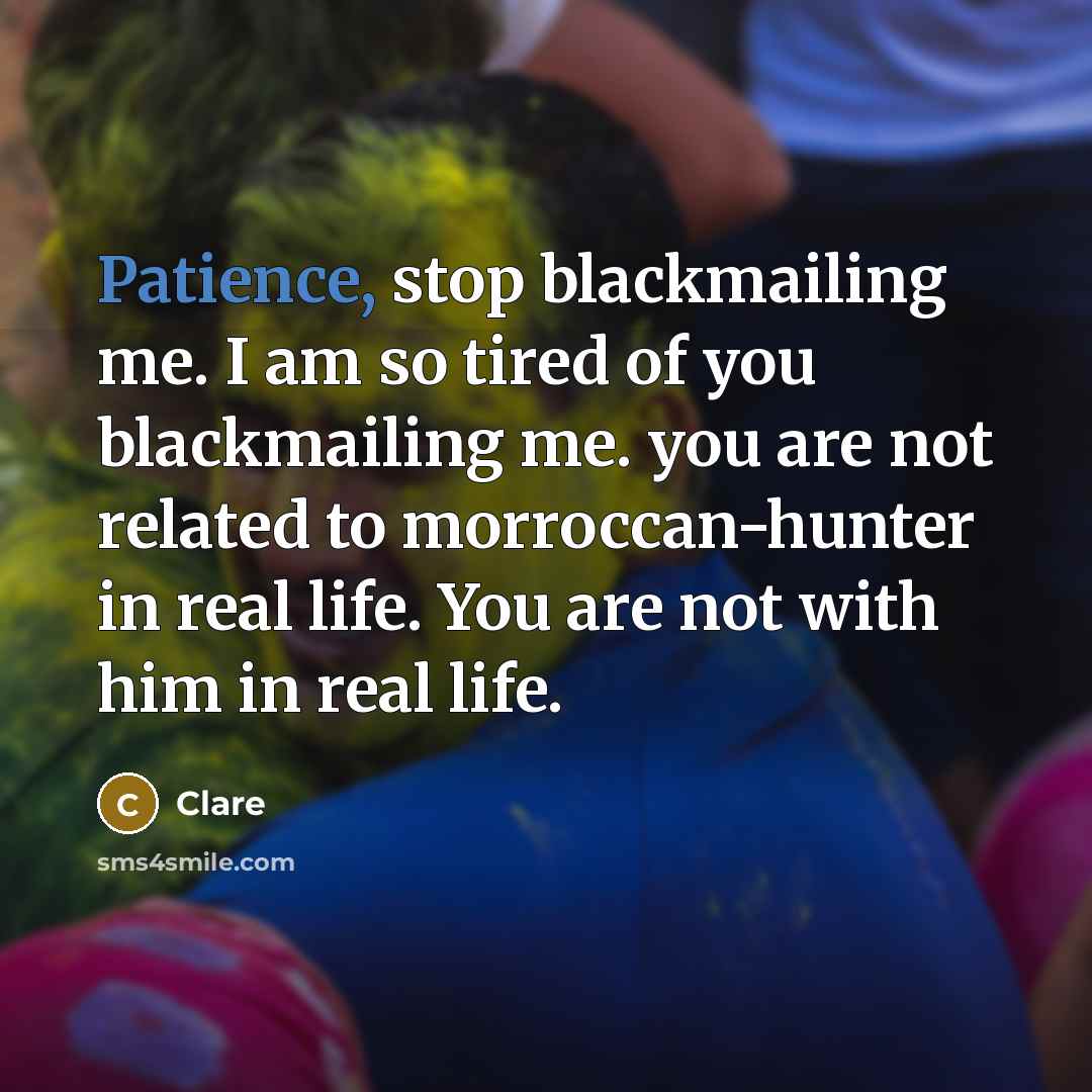 “Patience, stop blackmailing me. I am so tired of you…” quote by Clare