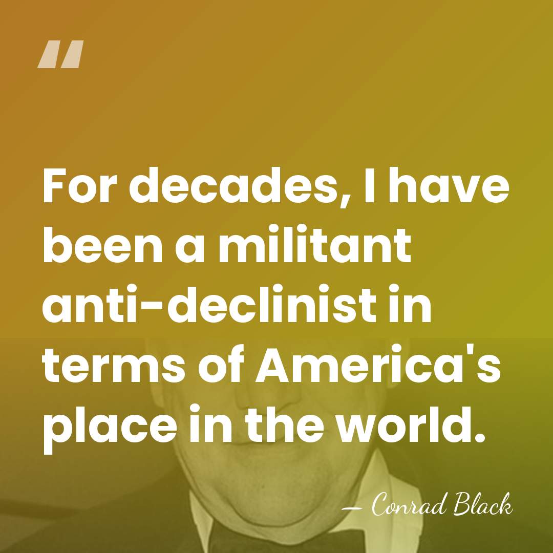 For decades, I have been a militant anti-declinist in terms of America's&hellip; - Conrad Black