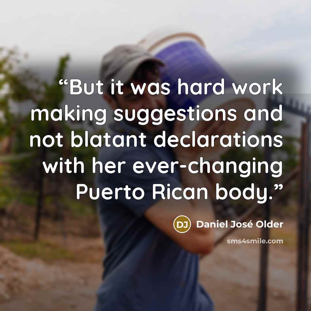 “But it was hard work making suggestions and not blatant declarations with her ever-changing Puerto Rican body.” quote by Daniel José Older