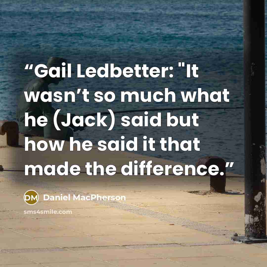 “Gail Ledbetter: "It wasn’t so much what he (Jack) said but how he said it that made the difference.” quote by Daniel MacPherson