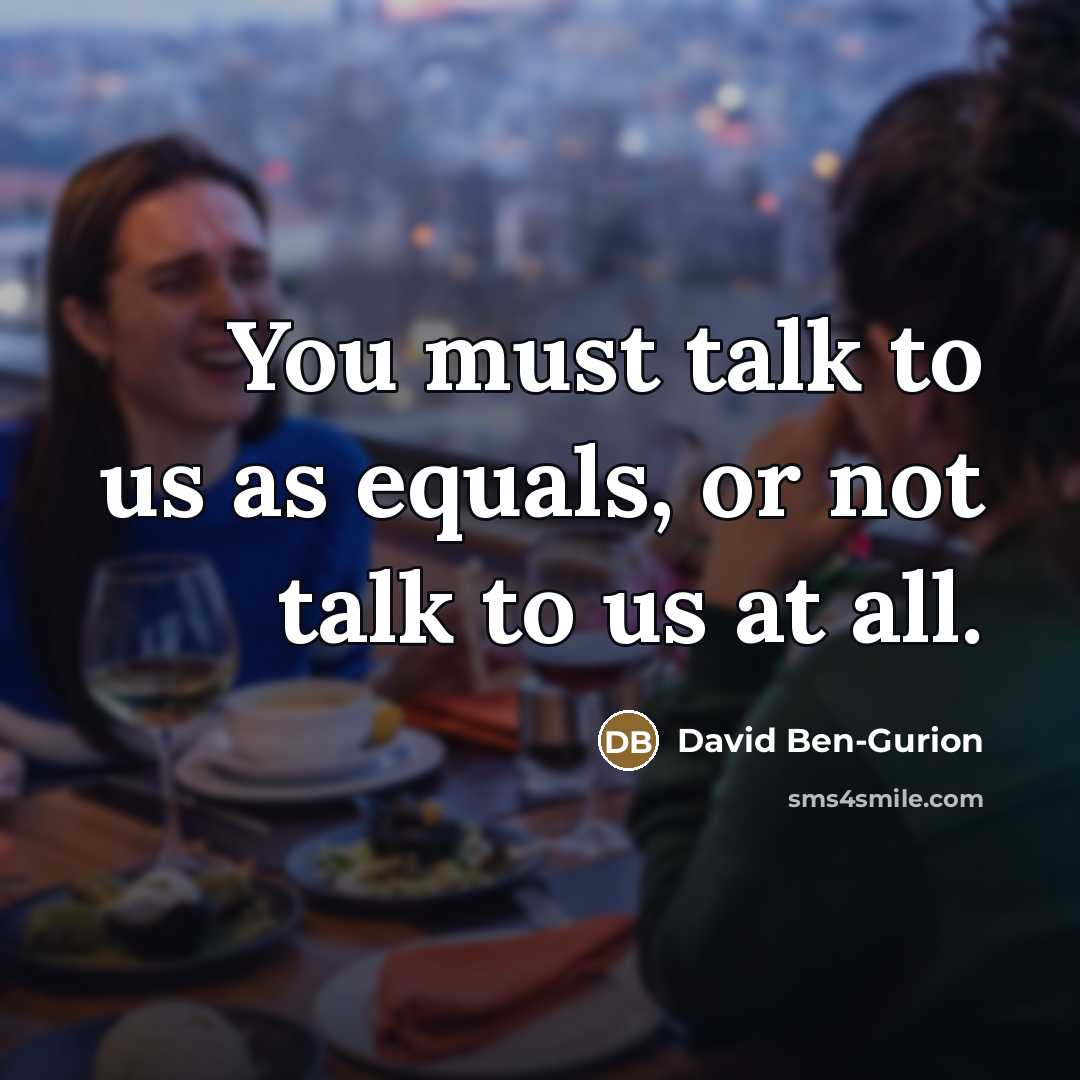 “You must talk to us as equals, or not talk…” quote by David Ben-Gurion