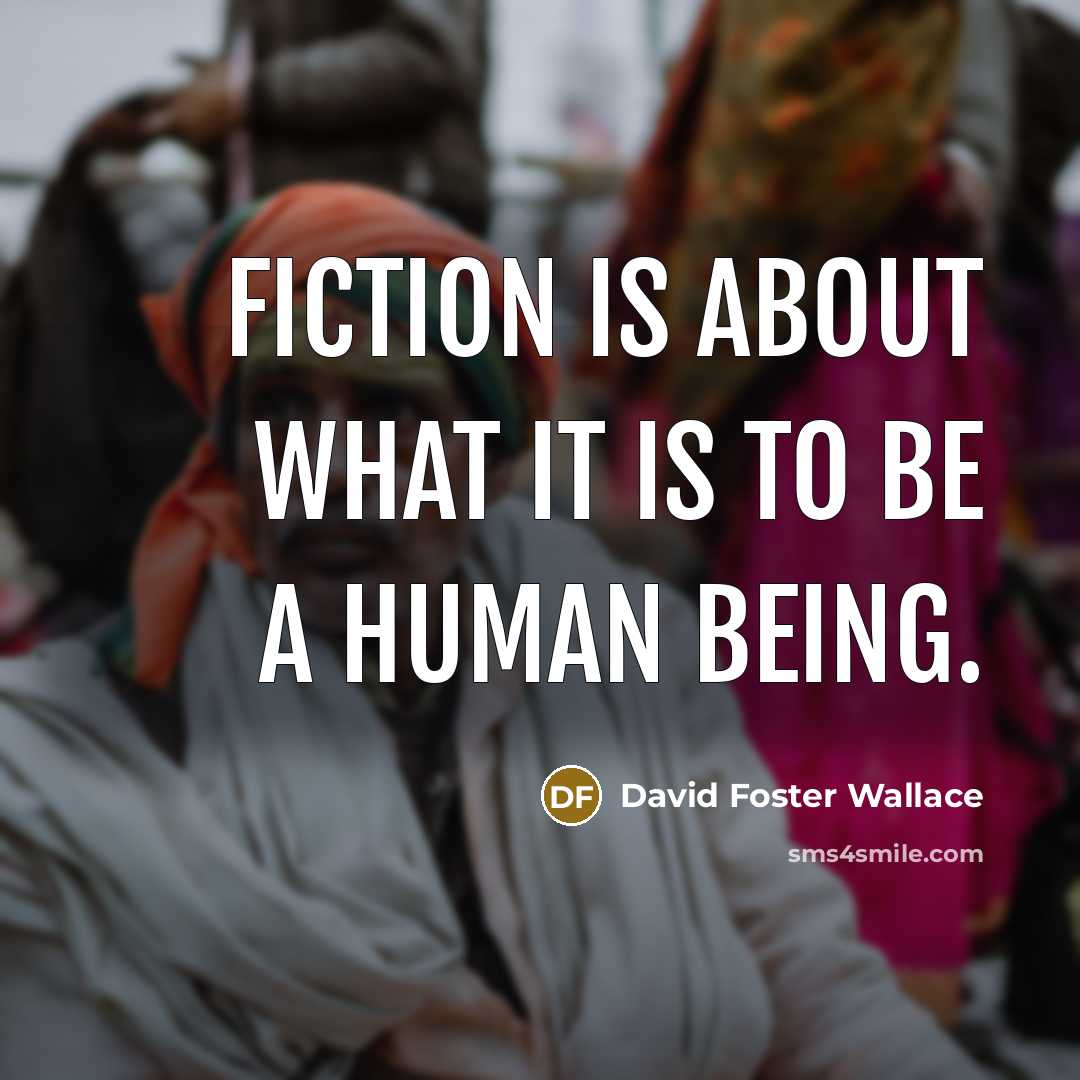 “Fiction is about what it is to be a human…” quote by David Foster Wallace