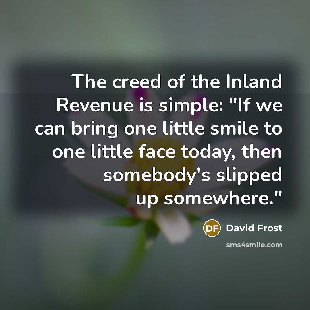 “The creed of the Inland Revenue is simple: "If we…” quote by David Frost
