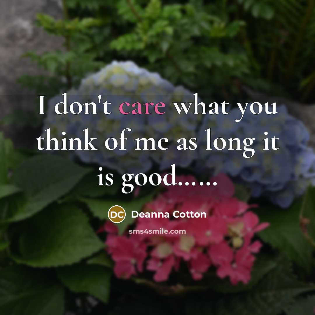 “I don't care what you think of me as long…” quote by Deanna Cotton