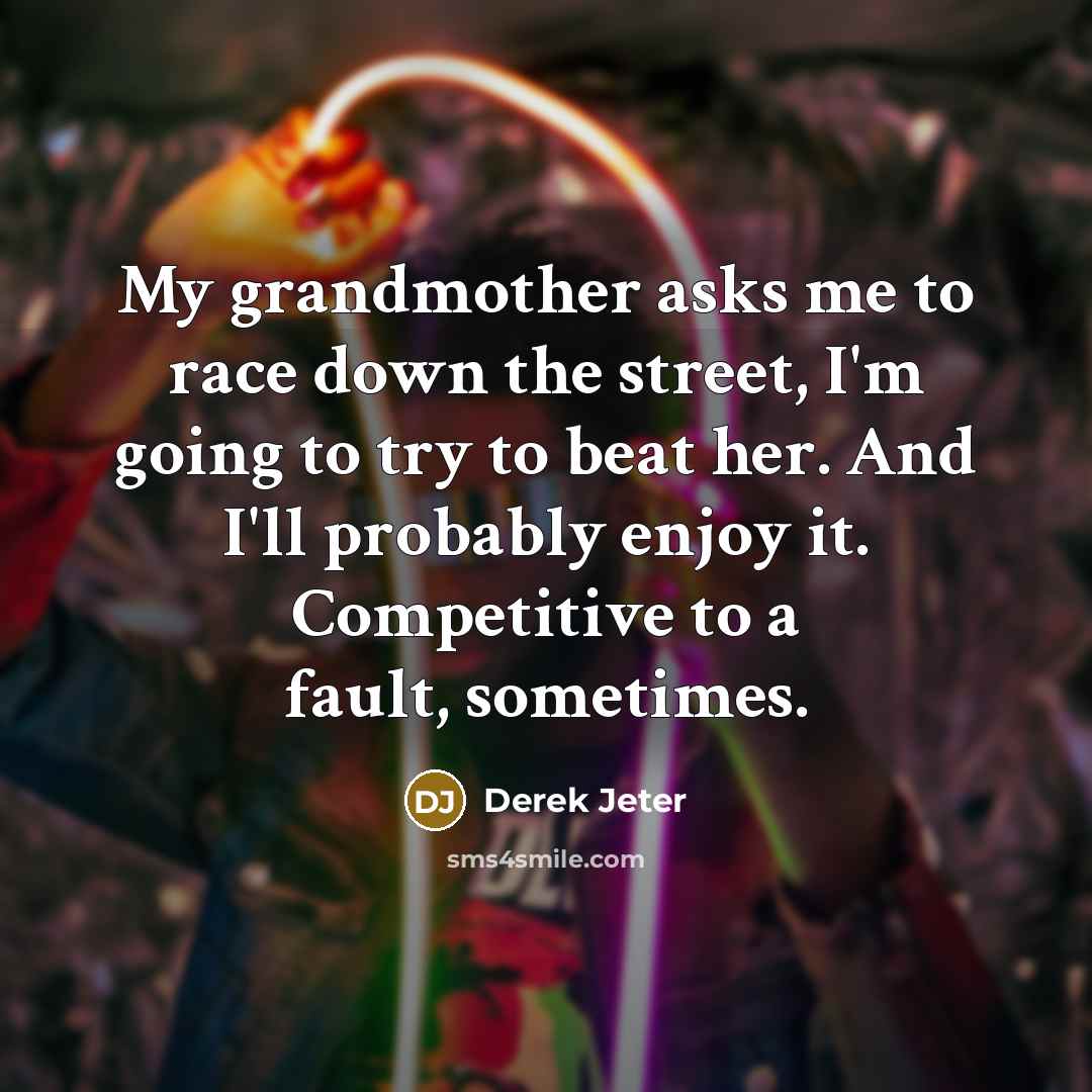 “My grandmother asks me to race down the street, I'm…” quote by Derek Jeter
