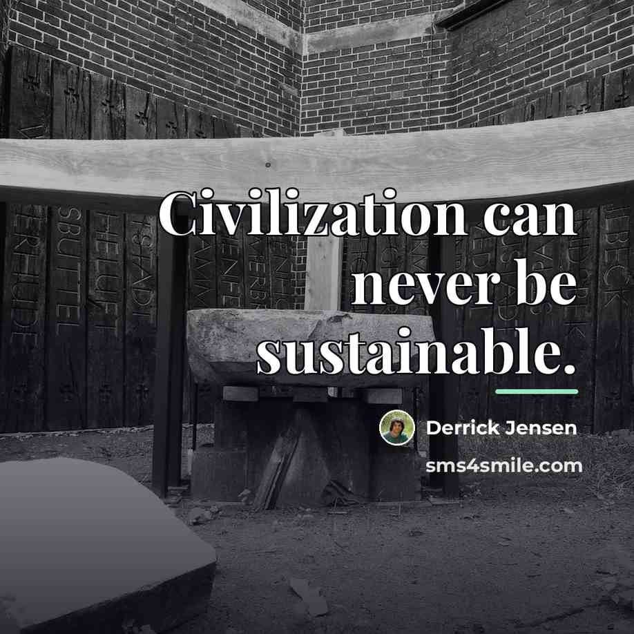 “Civilization can never be sustainable.…” quote by Derrick Jensen
