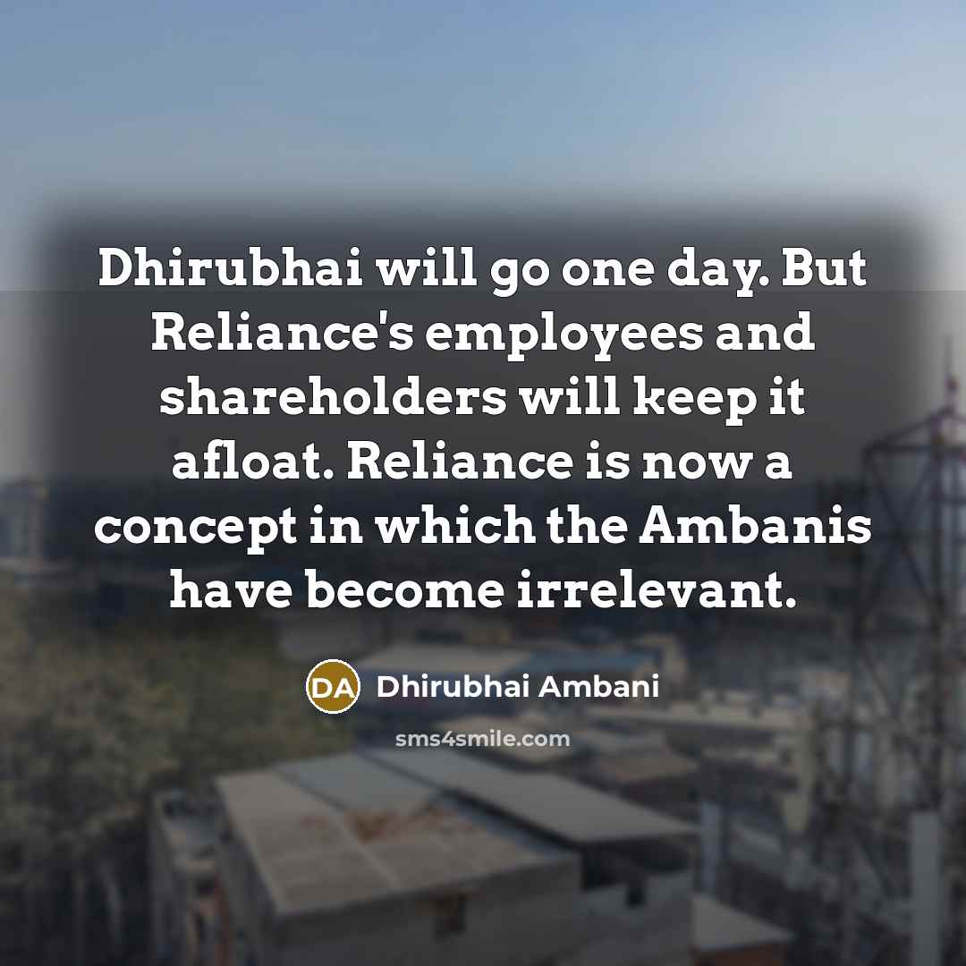 “Dhirubhai will go one day. But Reliance's employees and shareholders…” quote by Dhirubhai Ambani