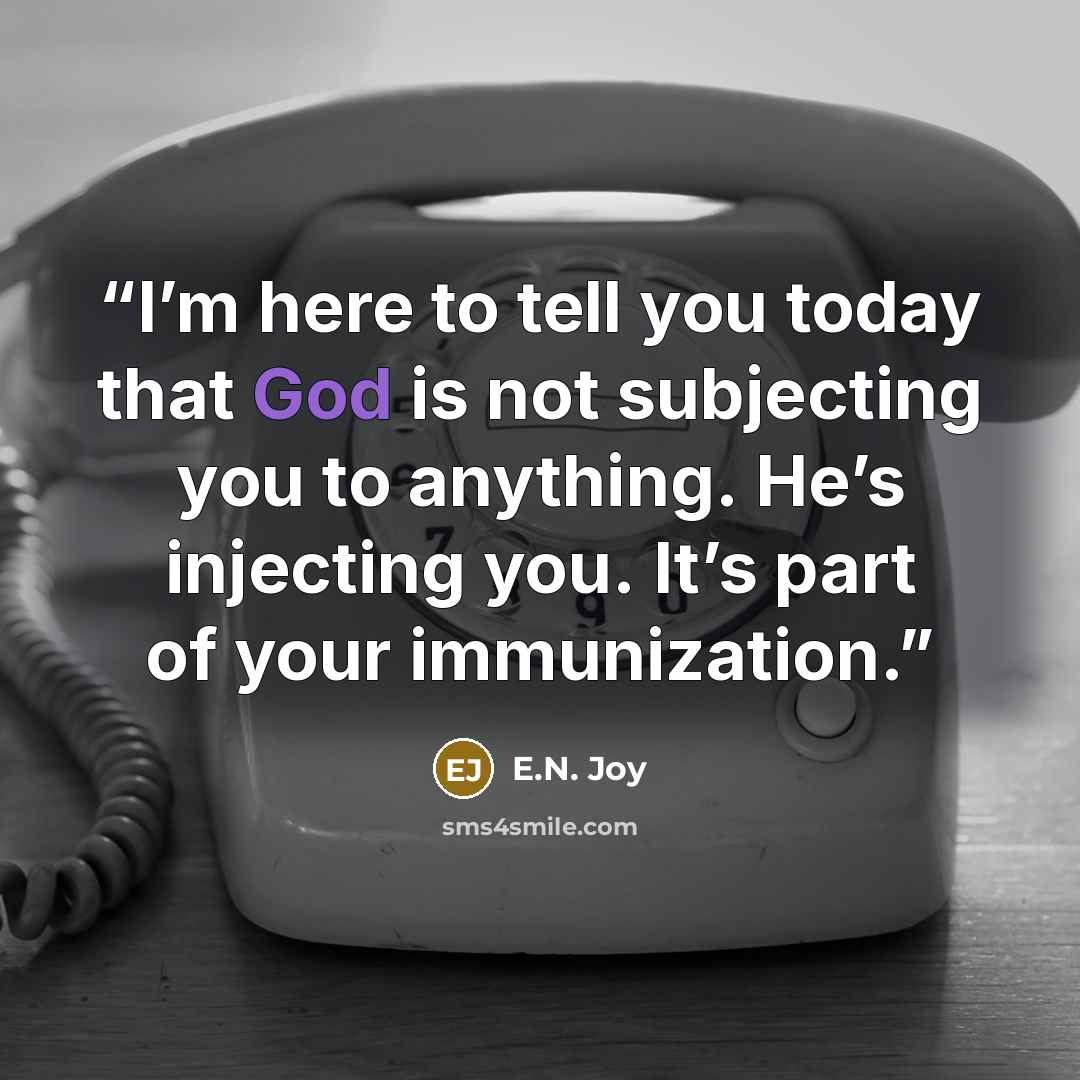 “I’m here to tell you today that God is not subjecting you to anything. He’s injecting you. It’s part of your immunization.” quote by E.N. Joy
