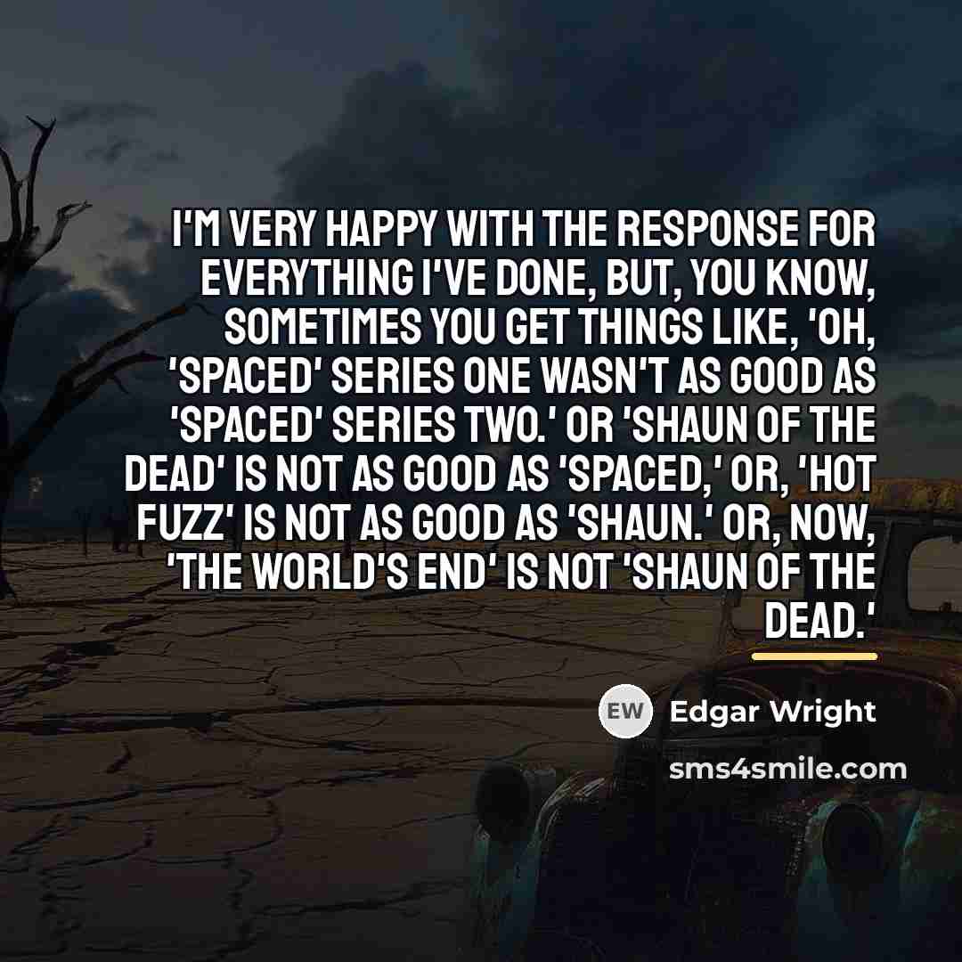 “I'm very happy with the response for everything I've done,…” quote by Edgar Wright