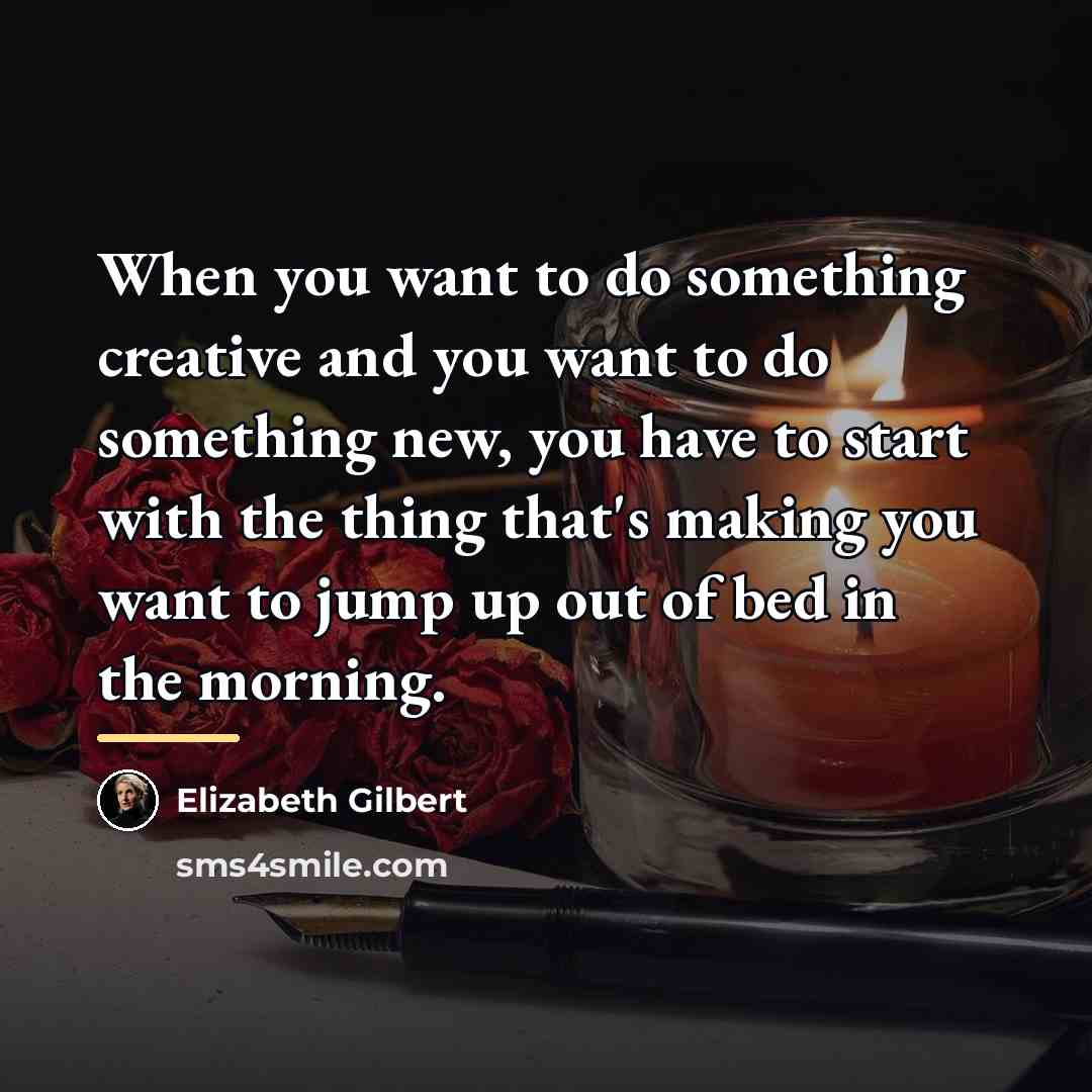 “When you want to do something creative and you want…” quote by Elizabeth Gilbert