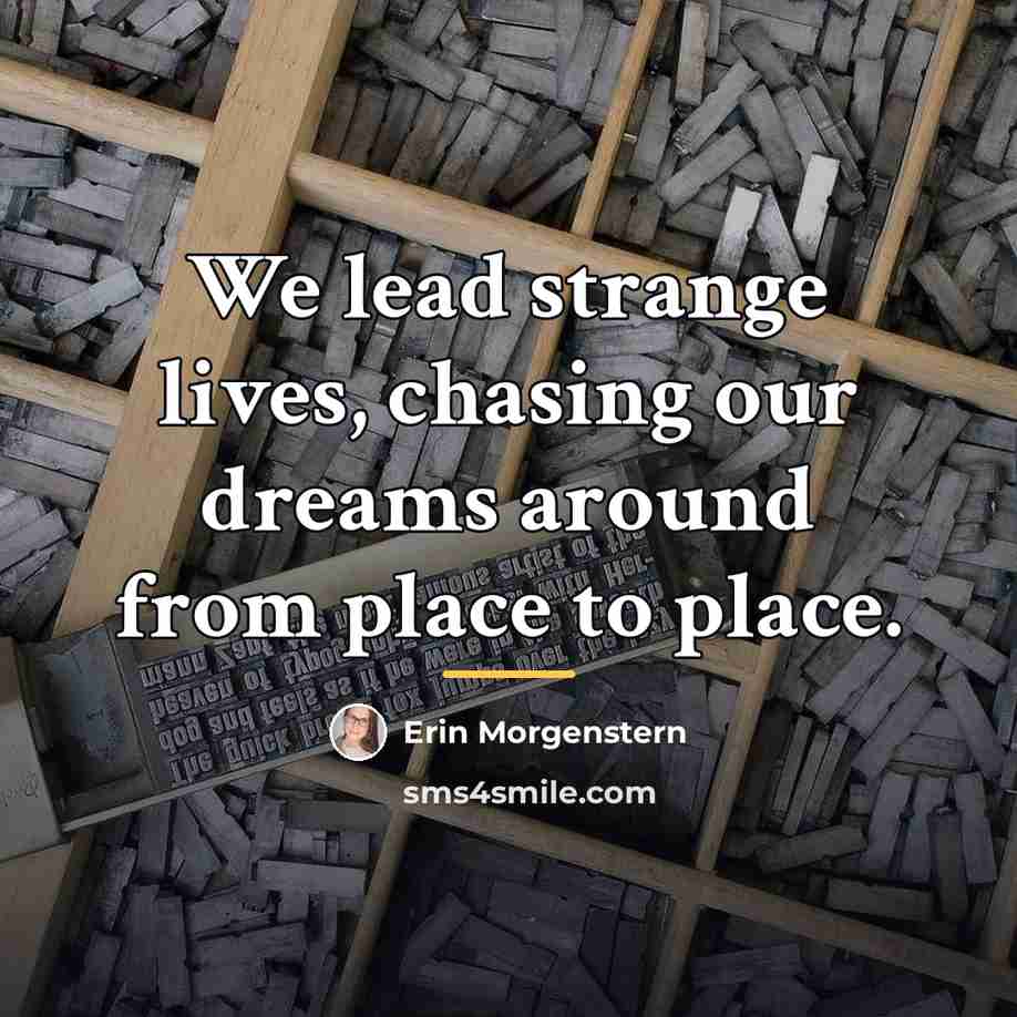 “We lead strange lives, chasing our dreams around from place…” quote by Erin Morgenstern