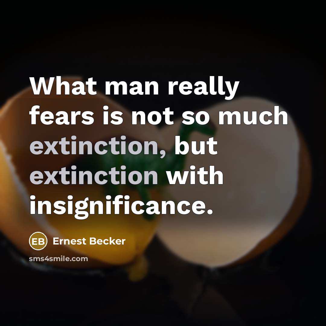 “What man really fears is not so much extinction, but…” quote by Ernest Becker