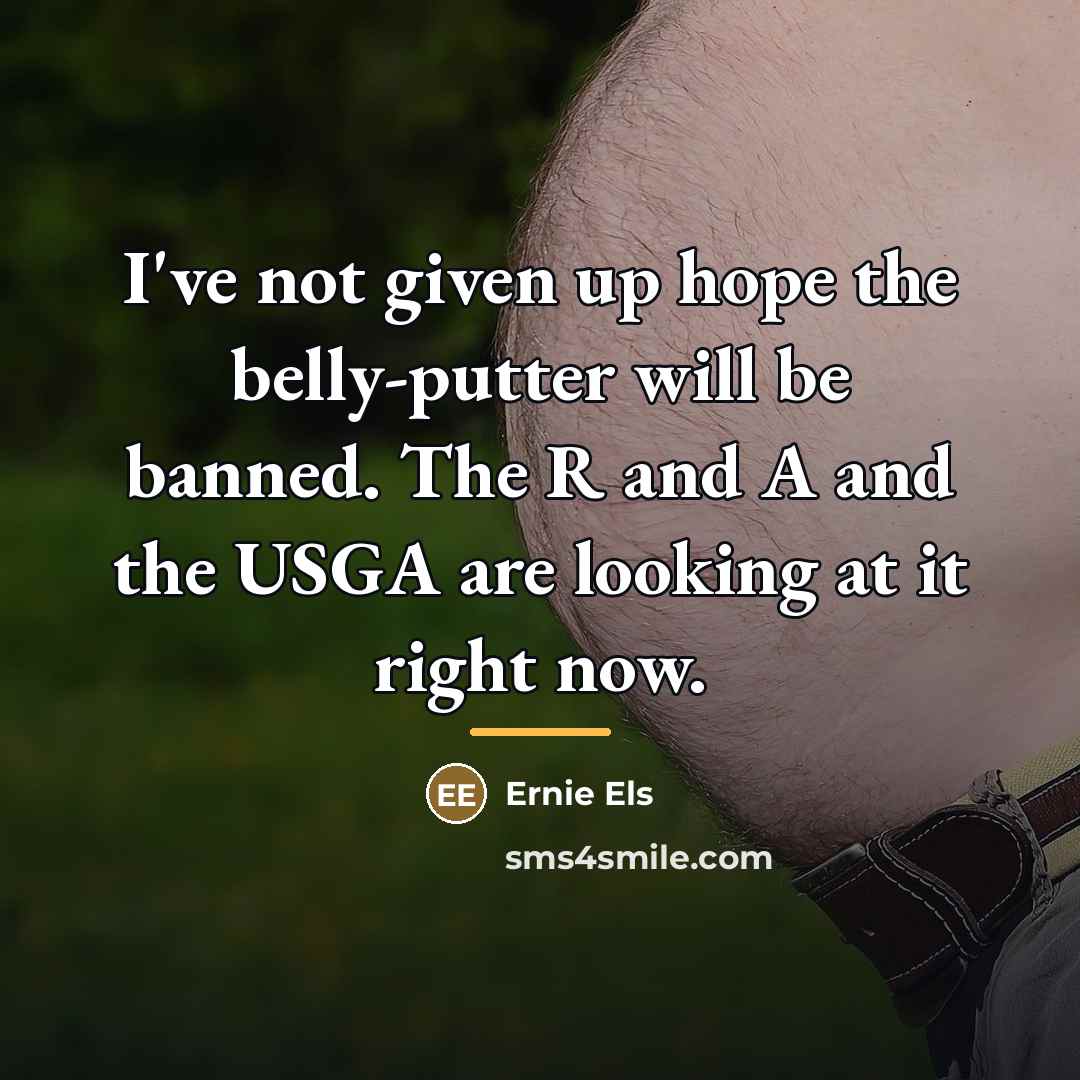 “I've not given up hope the belly-putter will be banned.…” quote by Ernie Els