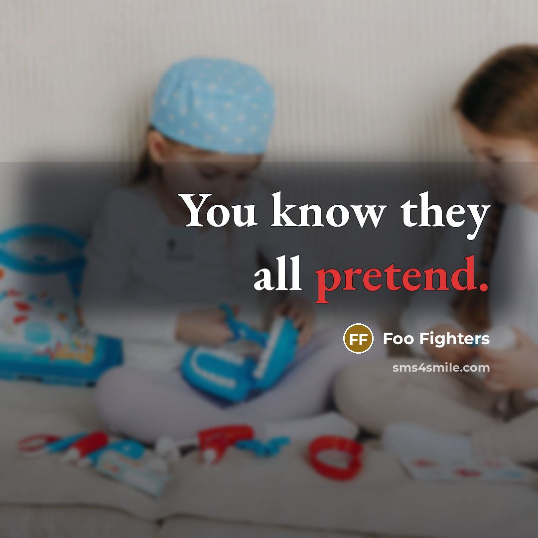“You know they all pretend.…” quote by Foo Fighters
