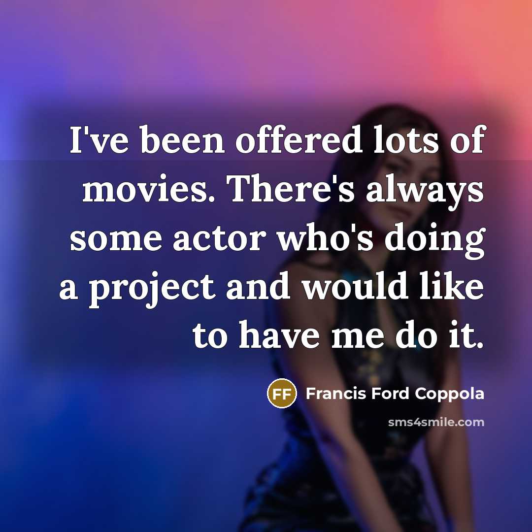 “I've been offered lots of movies. There's always some actor…” quote by Francis Ford Coppola
