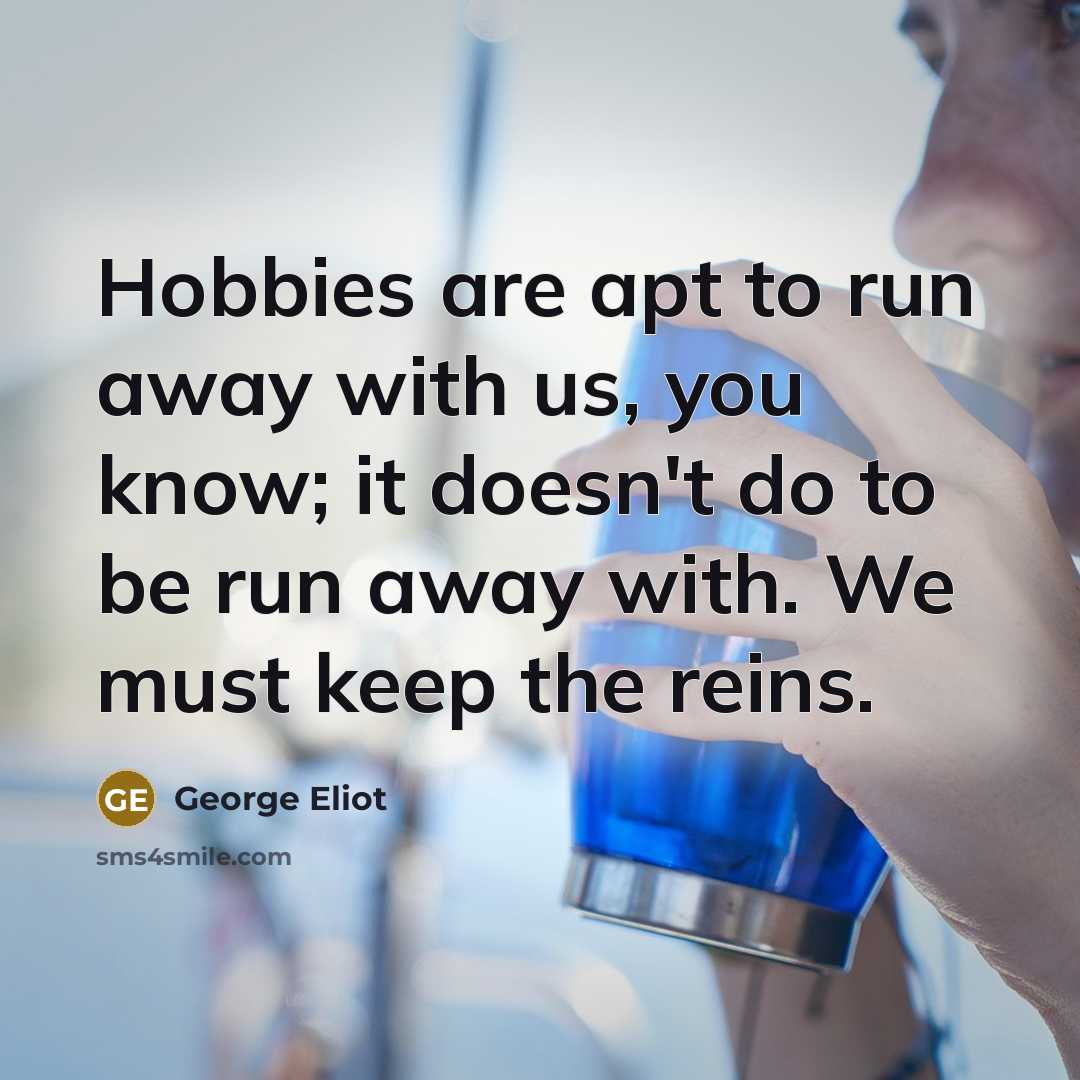 “Hobbies are apt to run away with us, you know;…” quote by George Eliot