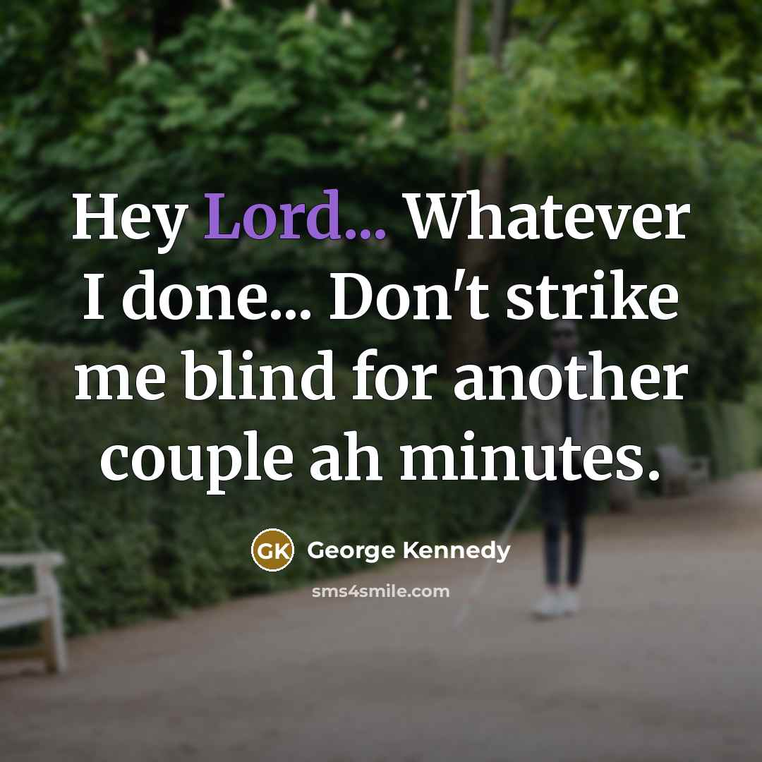 “Hey Lord... Whatever I done... Don't strike me blind for…” quote by George Kennedy