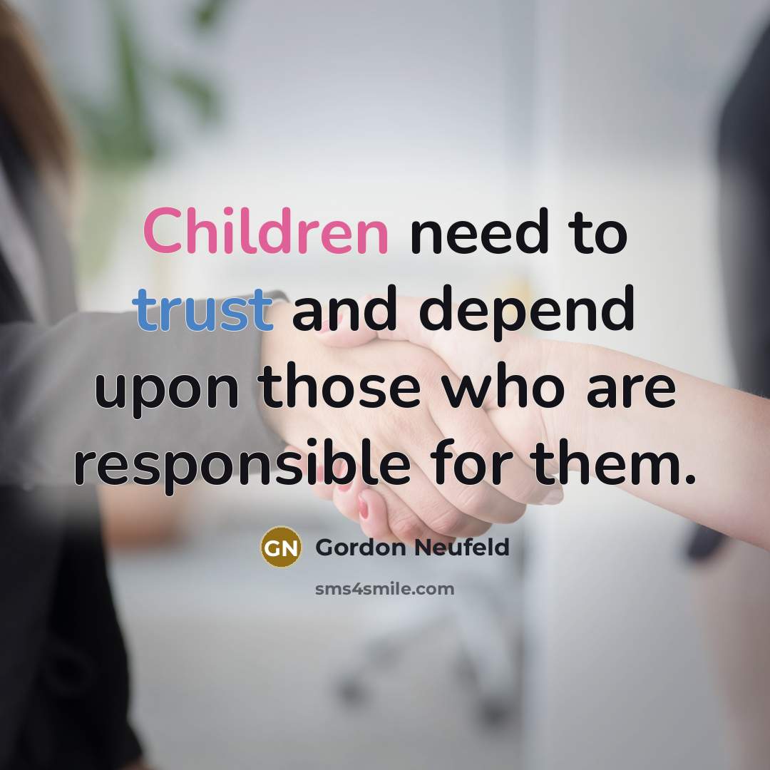 “Children need to trust and depend upon those who are responsible for them.” quote by Gordon Neufeld