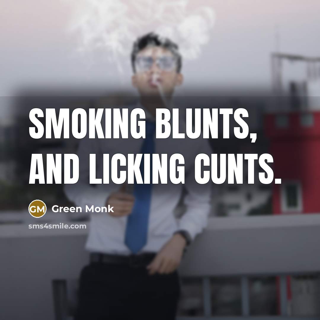 “Smoking blunts, and licking cunts.” quote by Green Monk