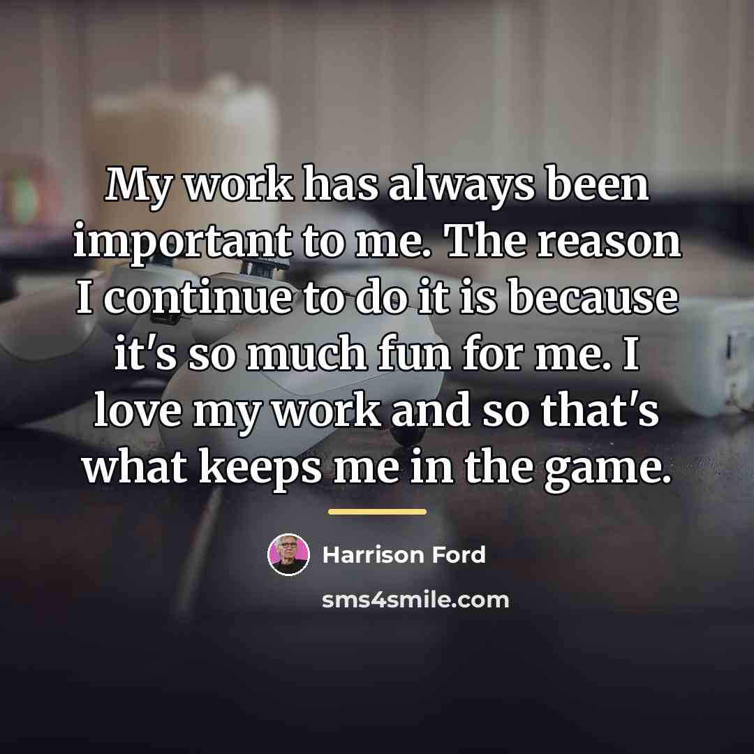 “My work has always been important to me. The reason…” quote by Harrison Ford