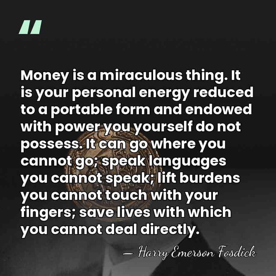Money is a miraculous thing. It is your personal energy reduced to&hellip; - Harry Emerson Fosdick