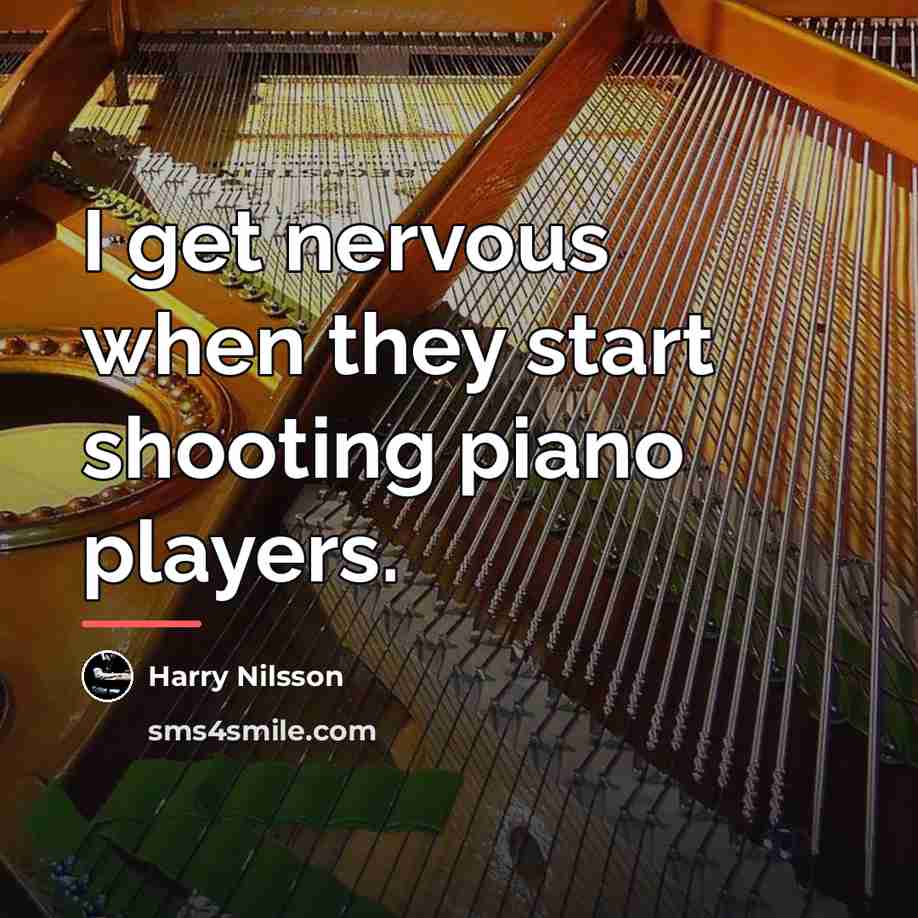 “I get nervous when they start shooting piano players.…” quote by Harry Nilsson