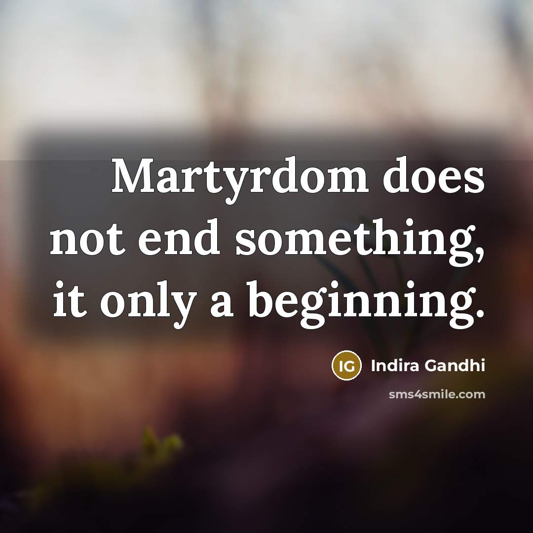 “Martyrdom does not end something, it only a beginning.…” quote by Indira Gandhi