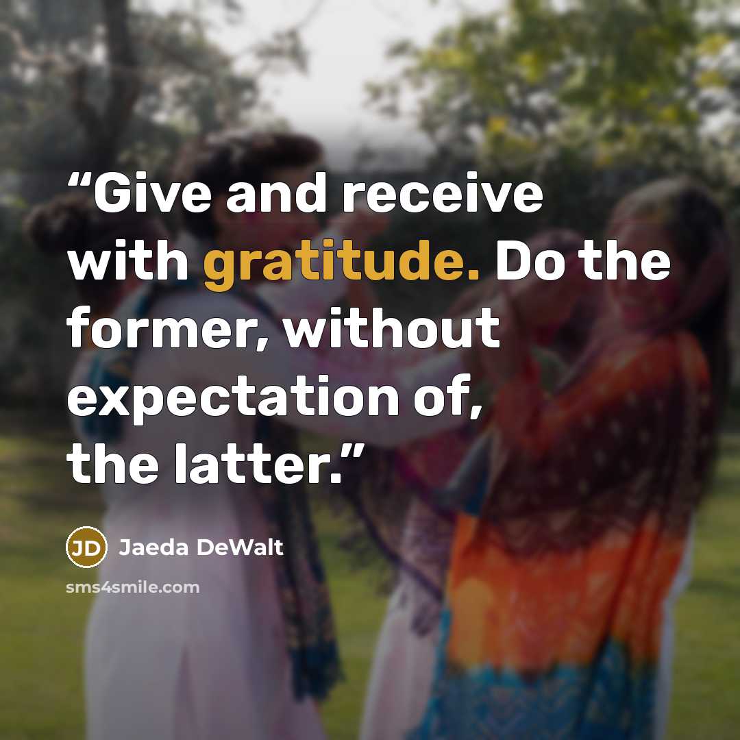 “Give and receive with gratitude. Do the former, without expectation of, the latter.” quote by Jaeda DeWalt