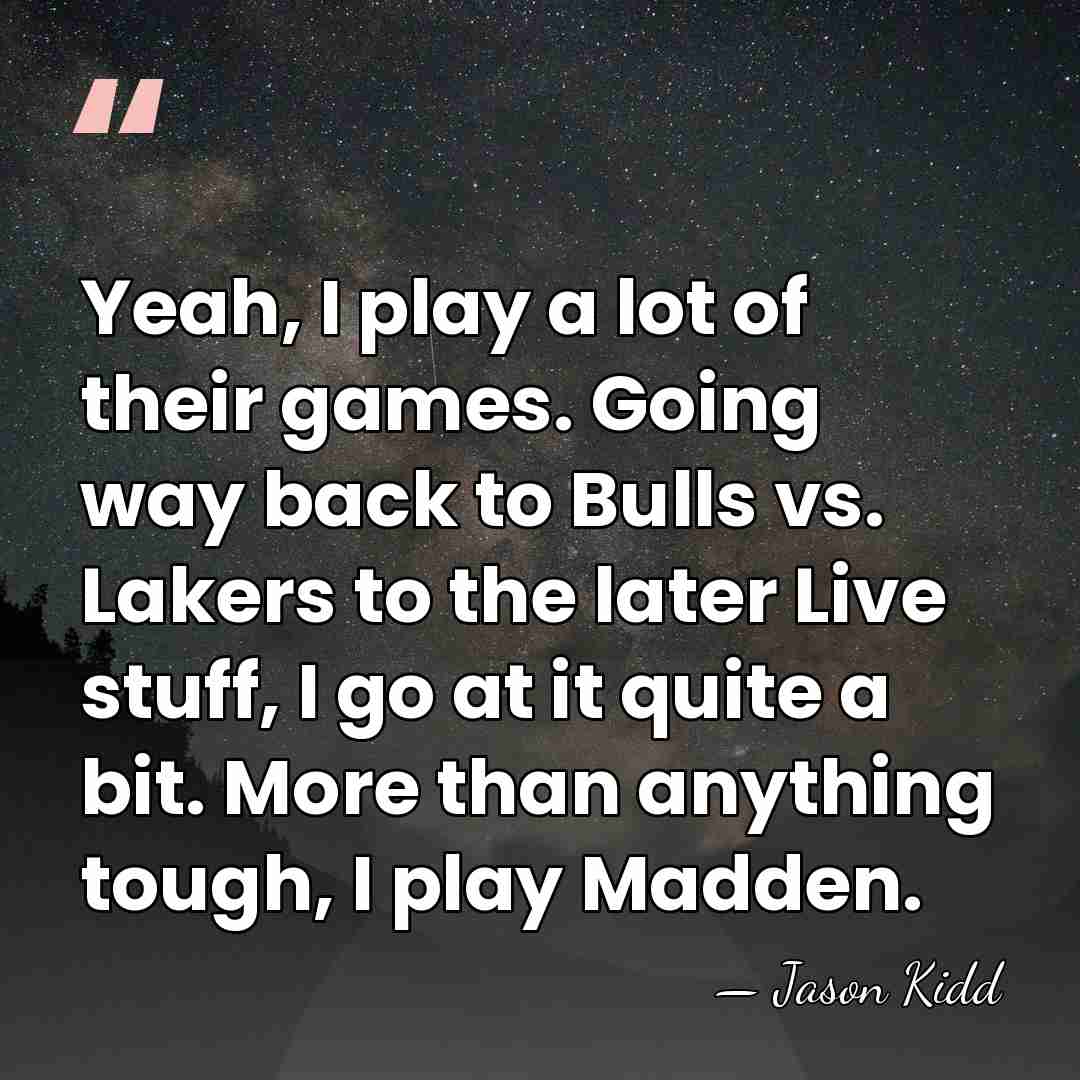 Yeah, I play a lot of their games. Going way back to&hellip; - Jason Kidd