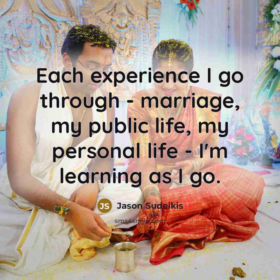 “Each experience I go through - marriage, my public life, my personal life - I'm learning as I go.” quote by Jason Sudeikis