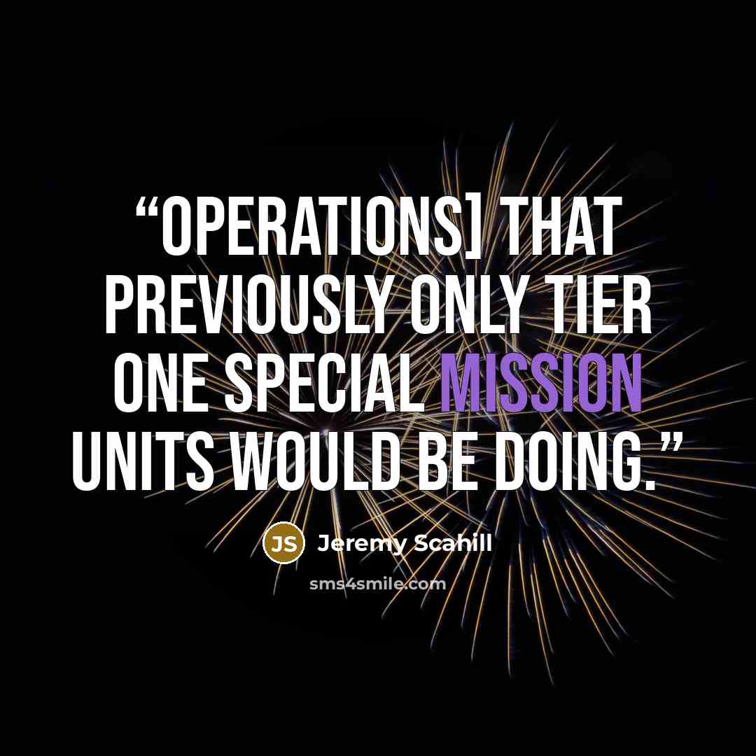 “operations] that previously only Tier One Special Mission Units would be doing.” quote by Jeremy Scahill