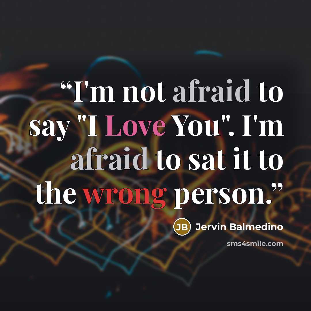 “I'm not afraid to say "I Love You". I'm afraid to sat it to the wrong person.” quote by Jervin Balmedino