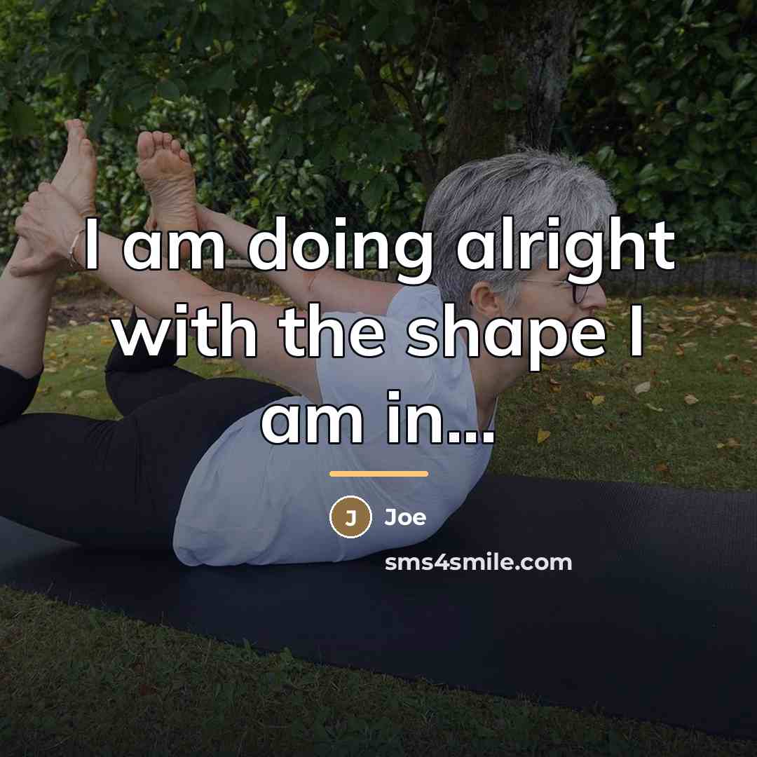“I am doing alright with the shape I am in...…” quote by Joe
