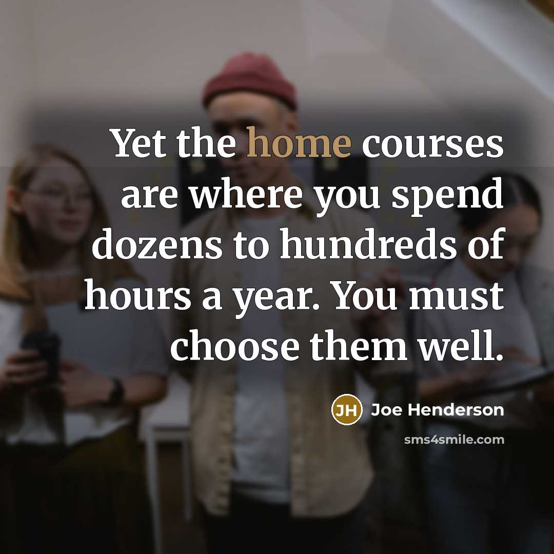 “Yet the home courses are where you spend dozens to…” quote by Joe Henderson