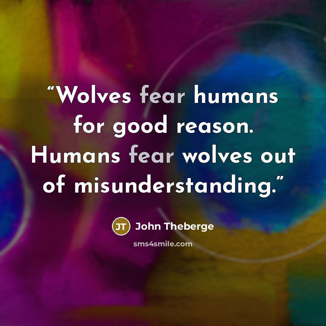 “Wolves fear humans for good reason. Humans fear wolves out of misunderstanding.” quote by John Theberge