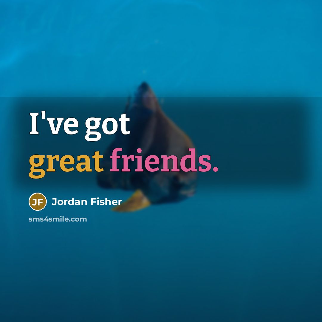 “I've got great friends.…” quote by Jordan Fisher