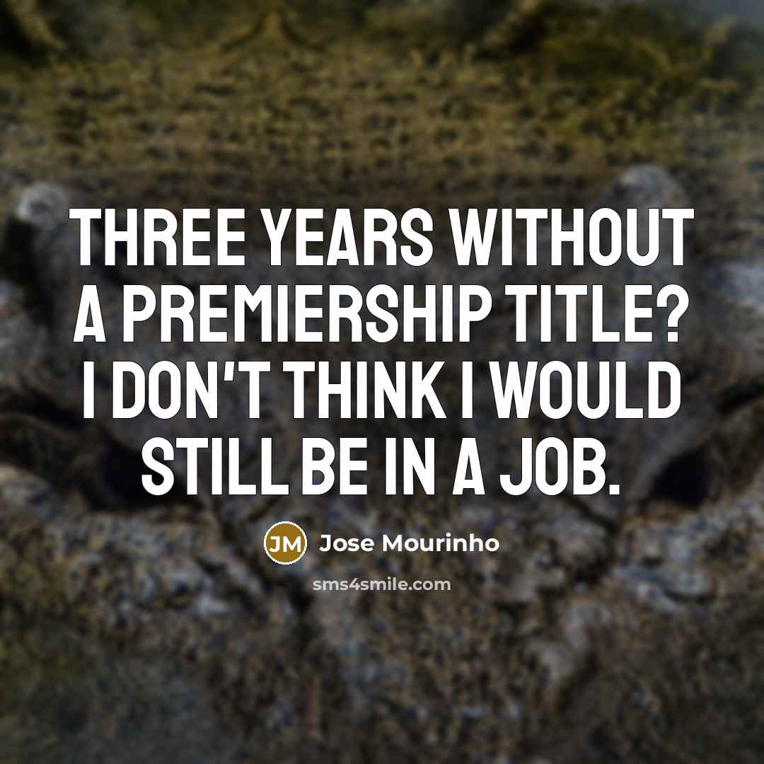 “Three years without a Premiership title? I don't think I…” quote by Jose Mourinho